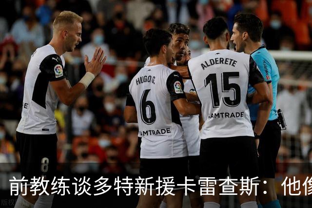 前教练谈多特新援卡雷查斯：他像会魔法的精灵，是典型的前腰球员