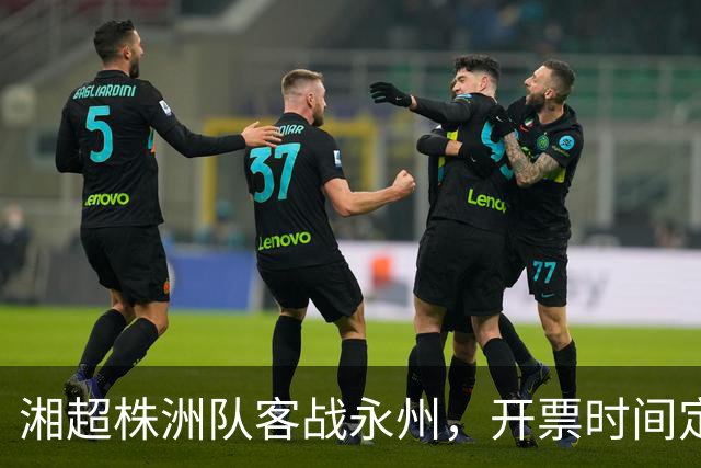 湘超株洲队客战永州，开票时间定了！