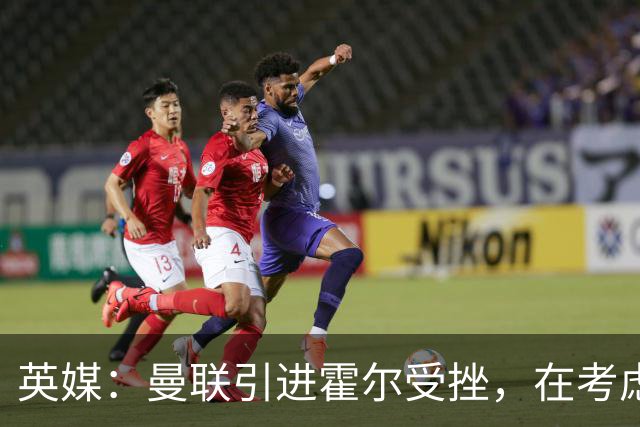 英媒：曼联引进霍尔受挫，在考虑斯凯利